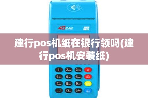 建行pos机纸在银行领吗(建行pos机安装纸)