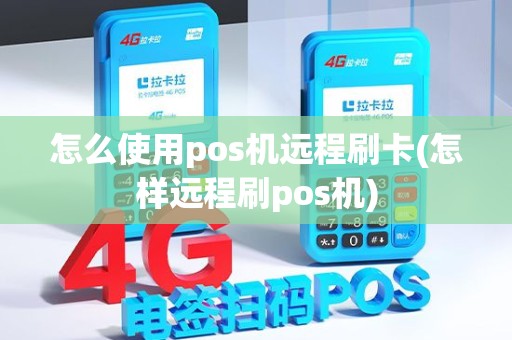 怎么使用pos机远程刷卡(怎样远程刷pos机)