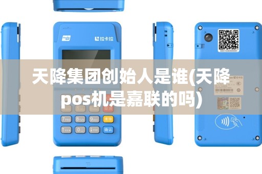 天降集团创始人是谁(天降pos机是嘉联的吗)