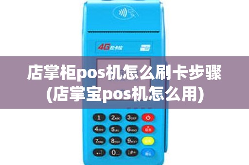 店掌柜pos机怎么刷卡步骤(店掌宝pos机怎么用)