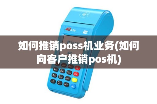 如何推销poss机业务(如何向客户推销pos机)