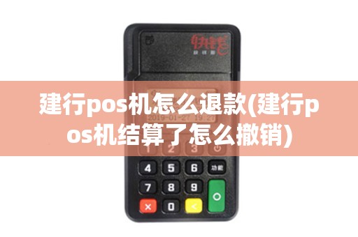 建行pos机怎么退款(建行pos机结算了怎么撤销) 建行pos机怎么退款(建行pos机结算了怎么撤销)