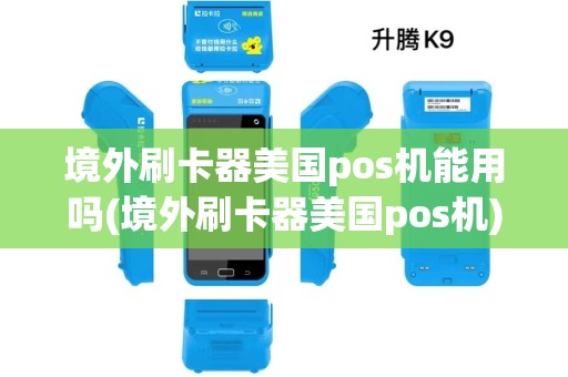 境外刷卡器美国pos机能用吗(境外刷卡器美国pos机)