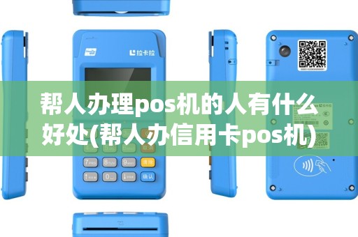 帮人办理pos机的人有什么好处(帮人办信用卡pos机)