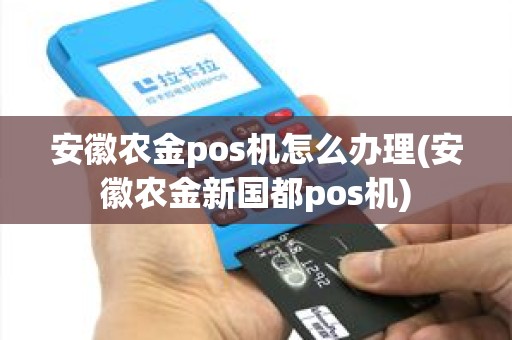 安徽农金pos机怎么办理(安徽农金新国都pos机)
