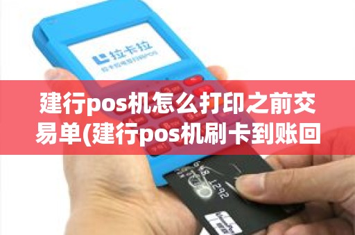 建行pos机怎么打印之前交易单(建行pos机刷卡到账回单)