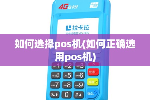 如何选择pos机(如何正确选用pos机)