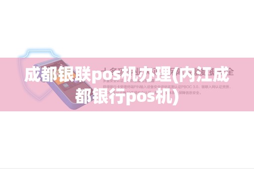 成都银联pos机办理(内江成都银行pos机)