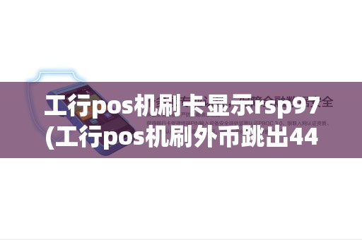 工行pos机刷卡显示rsp97(工行pos机刷外币跳出44)
