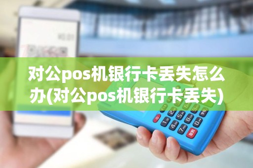 对公pos机银行卡丢失怎么办(对公pos机银行卡丢失)