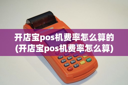 开店宝pos机费率怎么算的(开店宝pos机费率怎么算)