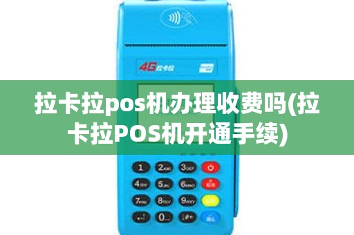 拉卡拉pos机办理收费吗(拉卡拉POS机开通手续)