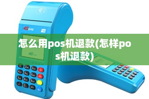 怎么用pos机退款(怎样pos机退款)