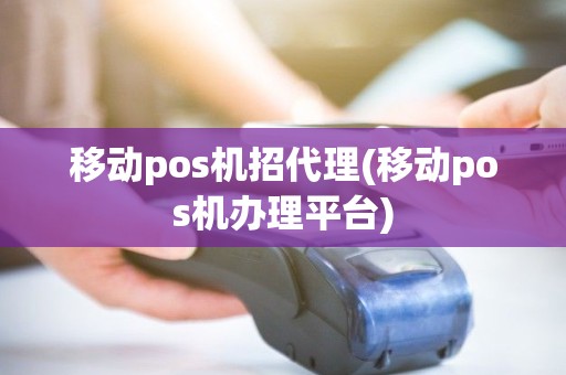 移动pos机招代理(移动pos机办理平台)