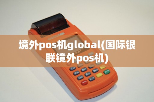 境外pos机global(国际银联镜外pos机)