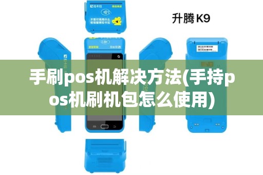 手刷pos机解决方法(手持pos机刷机包怎么使用)