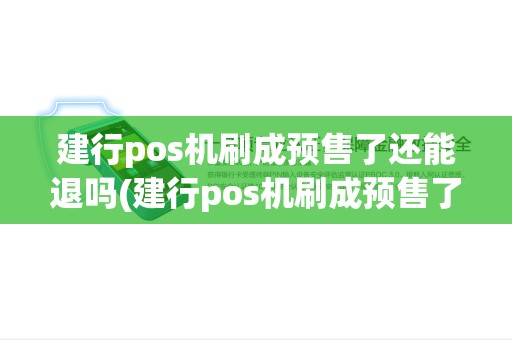 建行pos机刷成预售了还能退吗(建行pos机刷成预售了)
