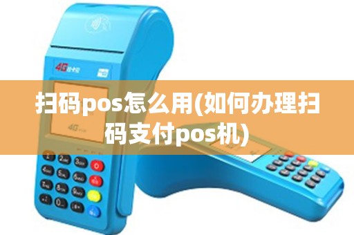 扫码pos怎么用(如何办理扫码支付pos机)