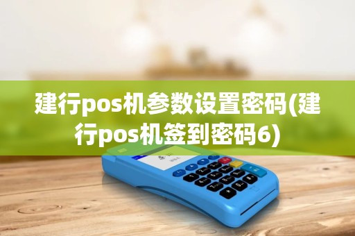 建行pos机参数设置密码(建行pos机签到密码6)