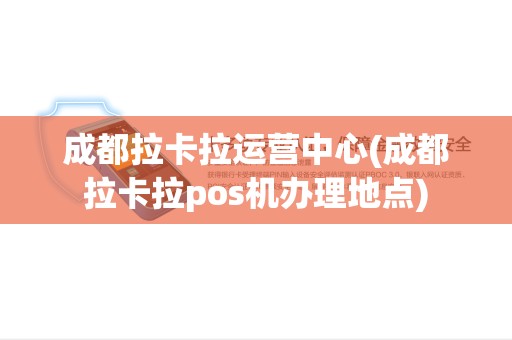 成都拉卡拉运营中心(成都拉卡拉pos机办理地点)