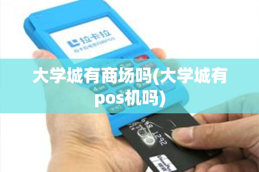 大学城有商场吗(大学城有pos机吗)