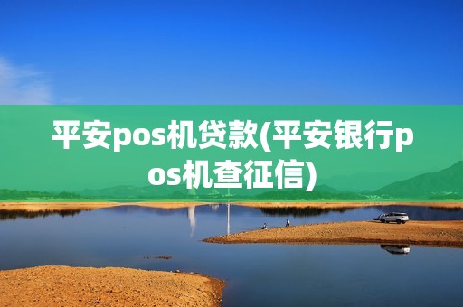 平安pos机贷款(平安银行pos机查征信)