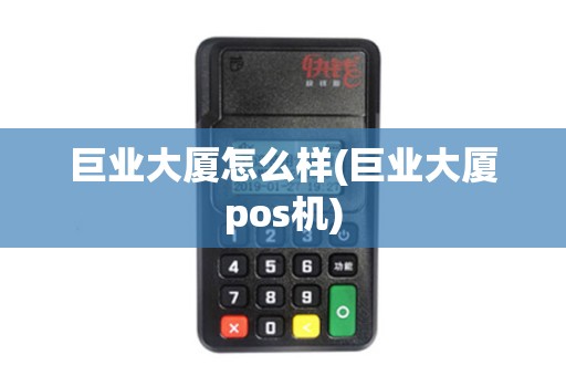巨业大厦怎么样(巨业大厦pos机) 巨业大厦怎么样(巨业大厦pos机)