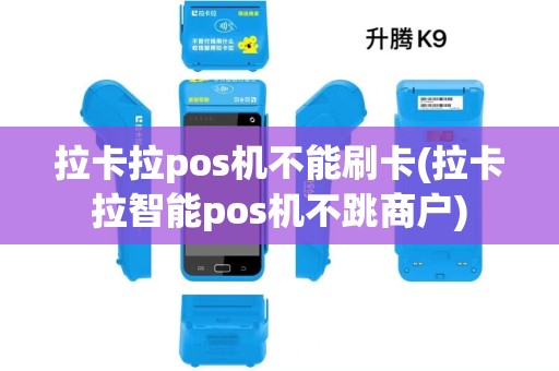 拉卡拉pos机不能刷卡(拉卡拉智能pos机不跳商户)