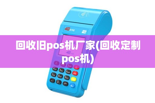 回收旧pos机厂家(回收定制pos机)