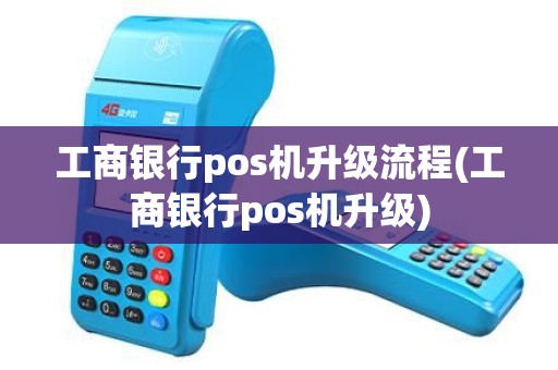 工商银行pos机升级流程(工商银行pos机升级)