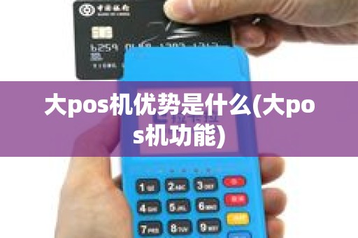 大pos机优势是什么(大pos机功能)