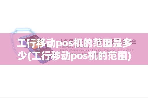 工行移动pos机的范围是多少(工行移动pos机的范围)