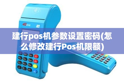 建行pos机参数设置密码(怎么修改建行Pos机限额)