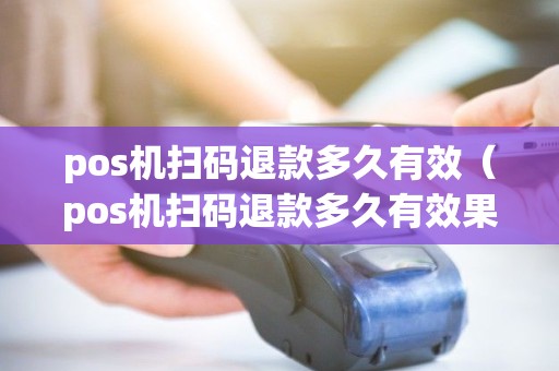 pos机扫码退款多久有效（pos机扫码退款多久有效果）