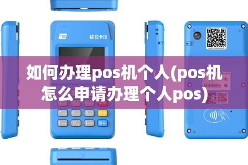 如何办理pos机个人(pos机怎么申请办理个人pos)