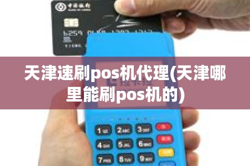 天津速刷pos机代理(天津哪里能刷pos机的)