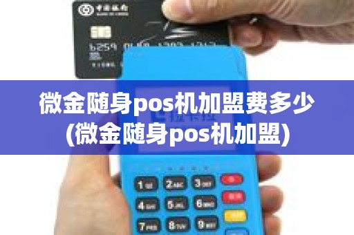 微金随身pos机加盟费多少(微金随身pos机加盟)