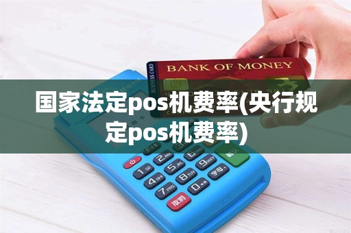 国家法定pos机费率(央行规定pos机费率)