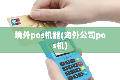 境外pos机器(海外公司pos机)