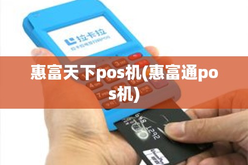 惠富天下pos机(惠富通pos机)