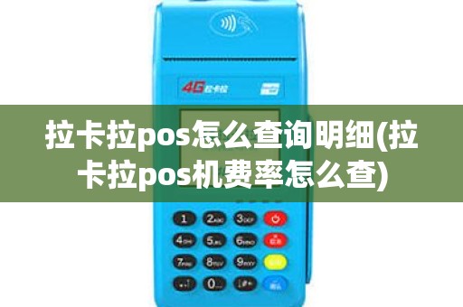 拉卡拉pos怎么查询明细(拉卡拉pos机费率怎么查) 拉卡拉pos怎么查询明细(拉卡拉pos机费率怎么查)