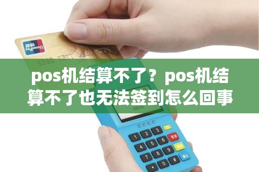 pos机结算不了？pos机结算不了也无法签到怎么回事