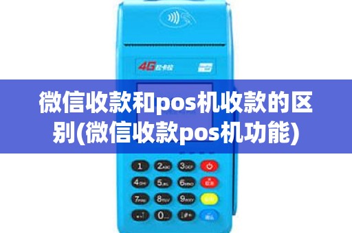 微信收款和pos机收款的区别(微信收款pos机功能)
