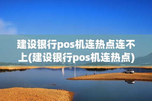 建设银行pos机连热点连不上(建设银行pos机连热点)