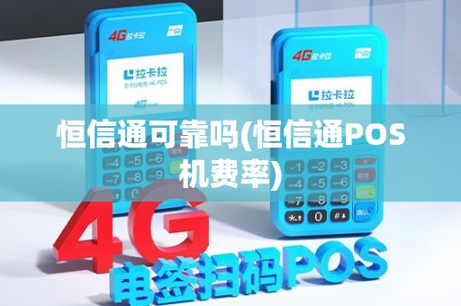 恒信通可靠吗(恒信通POS机费率)