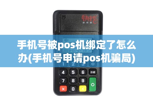手机号被pos机绑定了怎么办(手机号申请pos机骗局)