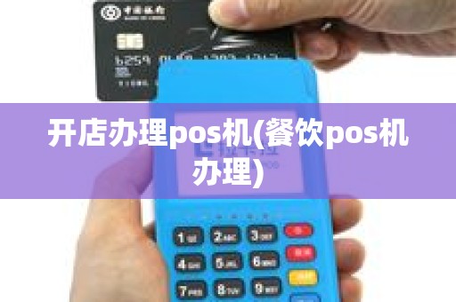 开店办理pos机(餐饮pos机办理)