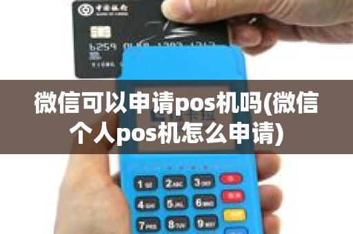 微信可以申请pos机吗(微信个人pos机怎么申请)