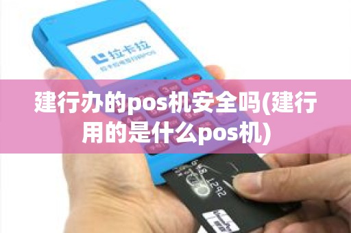 建行办的pos机安全吗(建行用的是什么pos机)