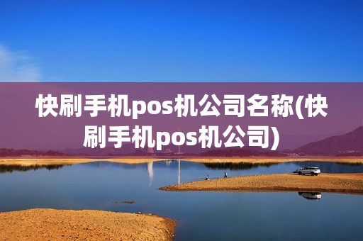 快刷手机pos机公司名称(快刷手机pos机公司)